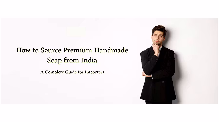 How to Source Premium Handmade Soap from India: A Complete Guide for Importers