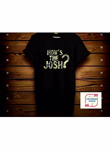 HOW'S THE JOSH TSHIRT